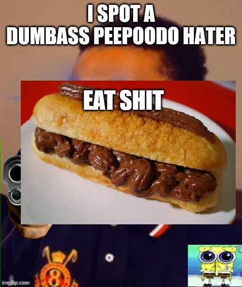 I SPOT A DUMBASS PEEPOODO HATER | EAT SHIT | image tagged in i spot a dumbass peepoodo hater | made w/ Imgflip meme maker