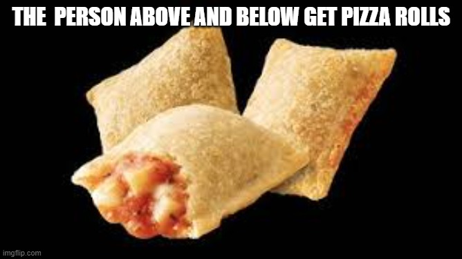 ree kid's pizza rolls | THE  PERSON ABOVE AND BELOW GET PIZZA ROLLS | image tagged in ree kid's pizza rolls | made w/ Imgflip meme maker
