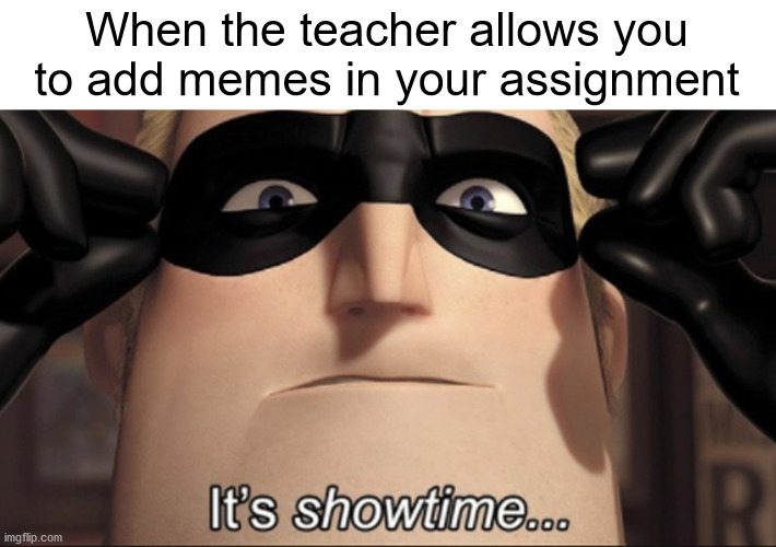 It's showtime |  When the teacher allows you to add memes in your assignment | image tagged in it's showtime | made w/ Imgflip meme maker