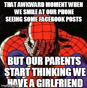 Sad Spiderman | THAT AWKWARD MOMENT WHEN WE SMILE AT OUR PHONE SEEING SOME FACEBOOK POSTS  BUT OUR PARENTS START THINKING WE HAVE A GIRLFRIEND | image tagged in memes,spiderman | made w/ Imgflip meme maker