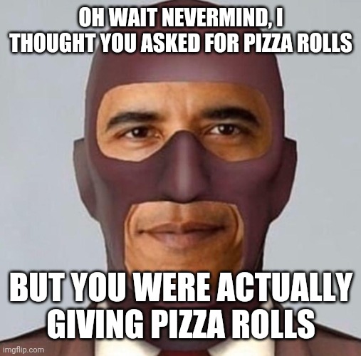 Obama spy | OH WAIT NEVERMIND, I THOUGHT YOU ASKED FOR PIZZA ROLLS BUT YOU WERE ACTUALLY GIVING PIZZA ROLLS | image tagged in obama spy | made w/ Imgflip meme maker