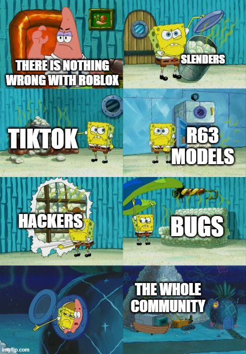 Spongebob diapers meme | SLENDERS; THERE IS NOTHING WRONG WITH ROBLOX; TIKTOK; R63 MODELS; HACKERS; BUGS; THE WHOLE COMMUNITY | image tagged in spongebob diapers meme | made w/ Imgflip meme maker