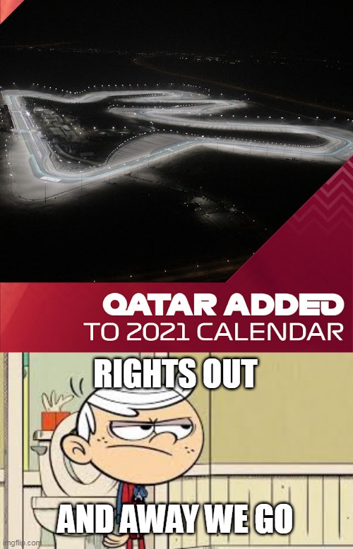 Qatar Confirmed... | RIGHTS OUT; AND AWAY WE GO | image tagged in opposite of nice,f1,the loud house | made w/ Imgflip meme maker