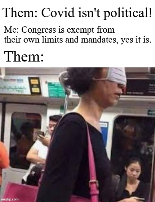 Face mask over eyes | Them: Covid isn't political! Me: Congress is exempt from their own limits and mandates, yes it is. Them: | image tagged in face mask over eyes,covidiots,covid,memes,government corruption | made w/ Imgflip meme maker
