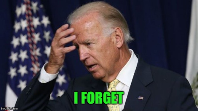 Joe Biden worries | I FORGET | image tagged in joe biden worries | made w/ Imgflip meme maker