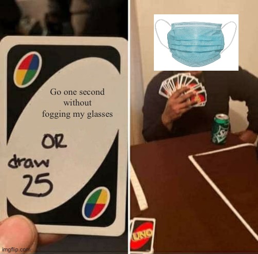 Whoever Enforced Masks Hate Glasses Wearers | Go one second without fogging my glasses | image tagged in memes,uno draw 25 cards,glasses,masks,annoying | made w/ Imgflip meme maker