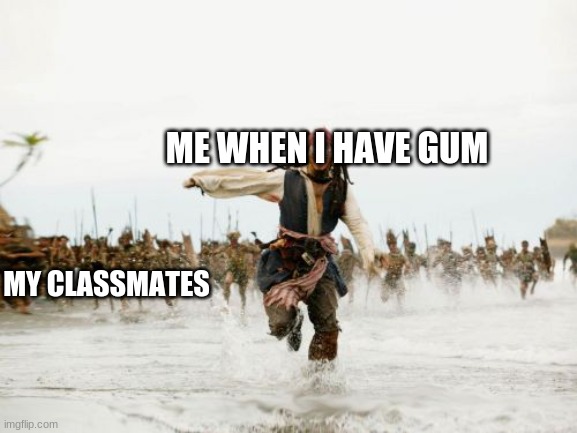 Jack Sparrow Being Chased | ME WHEN I HAVE GUM; MY CLASSMATES | image tagged in memes,jack sparrow being chased | made w/ Imgflip meme maker