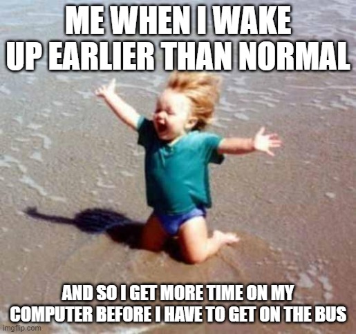 Celebration | ME WHEN I WAKE UP EARLIER THAN NORMAL; AND SO I GET MORE TIME ON MY COMPUTER BEFORE I HAVE TO GET ON THE BUS | image tagged in celebration | made w/ Imgflip meme maker