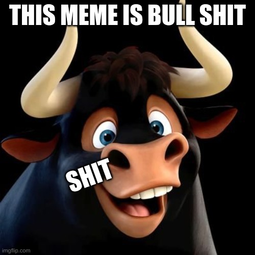 funny | THIS MEME IS BULL SHIT; SHIT | image tagged in bullshit | made w/ Imgflip meme maker
