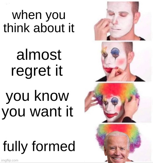 Clown Applying Makeup Meme | when you think about it; almost regret it; you know you want it; fully formed | image tagged in memes,clown applying makeup | made w/ Imgflip meme maker