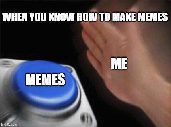 Blank Nut Button Meme | WHEN YOU KNOW HOW TO MAKE MEMES; ME; MEMES | image tagged in memes,blank nut button | made w/ Imgflip meme maker