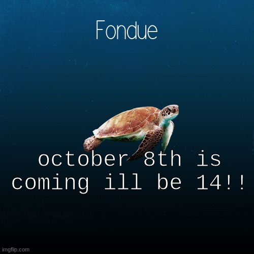 turtle template-Fondue | october 8th is coming ill be 14!! | image tagged in turtle template-fondue | made w/ Imgflip meme maker
