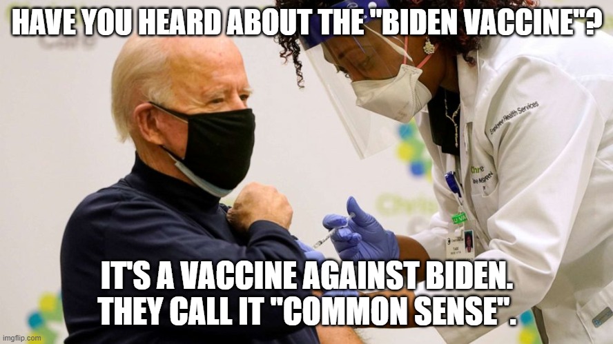 Don't get infected with Biden-21, get your shot today! | HAVE YOU HEARD ABOUT THE "BIDEN VACCINE"? IT'S A VACCINE AGAINST BIDEN. THEY CALL IT "COMMON SENSE". | image tagged in biden vaccine,biden,common sense,covid-19 | made w/ Imgflip meme maker