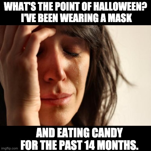 Halloween | WHAT'S THE POINT OF HALLOWEEN?  I'VE BEEN WEARING A MASK; AND EATING CANDY FOR THE PAST 14 MONTHS. | image tagged in memes,first world problems | made w/ Imgflip meme maker