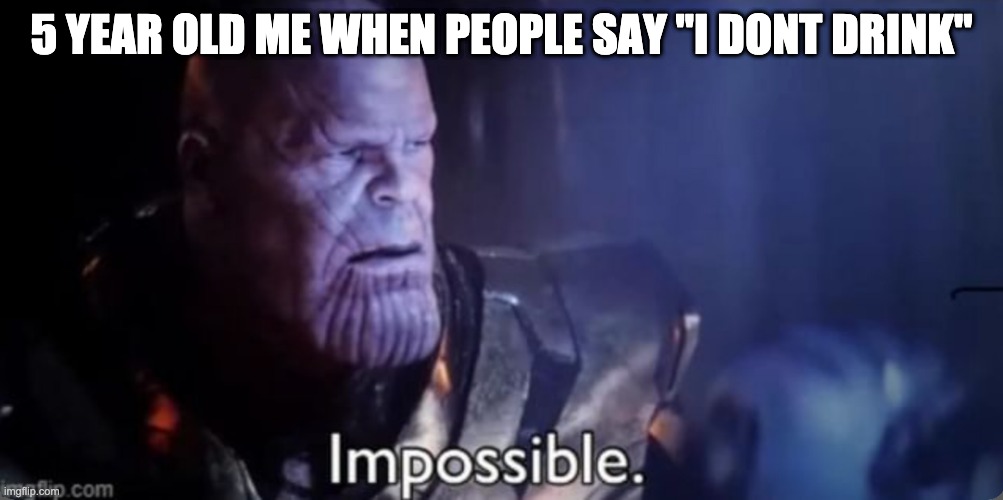 5 YEAR OLD ME WHEN PEOPLE SAY "I DONT DRINK" | image tagged in thanos impossible | made w/ Imgflip meme maker