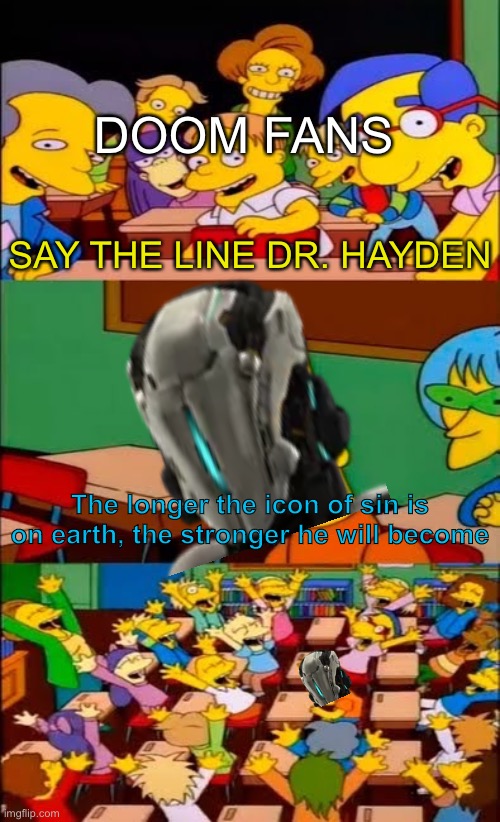 SAY IT DOCTOR HAYDEN | DOOM FANS; SAY THE LINE DR. HAYDEN; The longer the icon of sin is on earth, the stronger he will become | image tagged in say it bart,samuel hayden,the longer the icon of sin is on,earth the stronger he will become | made w/ Imgflip meme maker