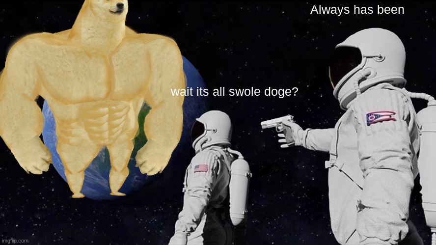 Always has been | Always has been; wait its all swole doge? | image tagged in memes,always has been | made w/ Imgflip meme maker