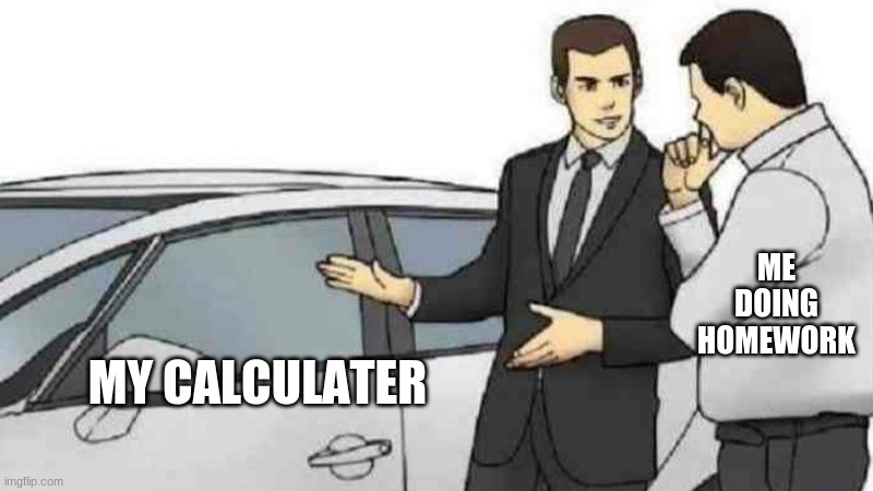 Car Salesman Slaps Roof Of Car | ME DOING HOMEWORK; MY CALCULATER | image tagged in memes,car salesman slaps roof of car | made w/ Imgflip meme maker