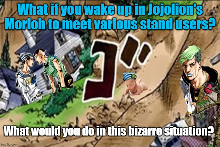 What if you wake up in Jojolion's Morioh | What if you wake up in Jojolion's Morioh to meet various stand users? What would you do in this bizarre situation? | image tagged in jojo's bizarre adventure | made w/ Imgflip meme maker