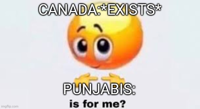 They do be like that tho | CANADA:*EXISTS*; PUNJABIS: | image tagged in is for me | made w/ Imgflip meme maker