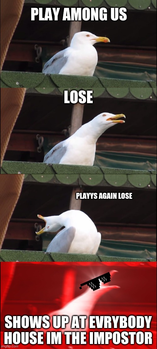 Inhaling Seagull |  PLAY AMONG US; LOSE; PLAYYS AGAIN LOSE; SHOWS UP AT EVRYBODY HOUSE IM THE IMPOSTOR | image tagged in memes,inhaling seagull | made w/ Imgflip meme maker