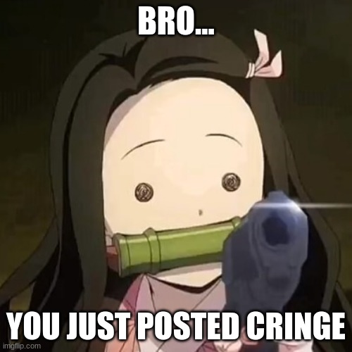 Use this meme for when someone posted cringe | BRO... YOU JUST POSTED CRINGE | image tagged in nezuko with a gun,demon slayer,anime,memes | made w/ Imgflip meme maker