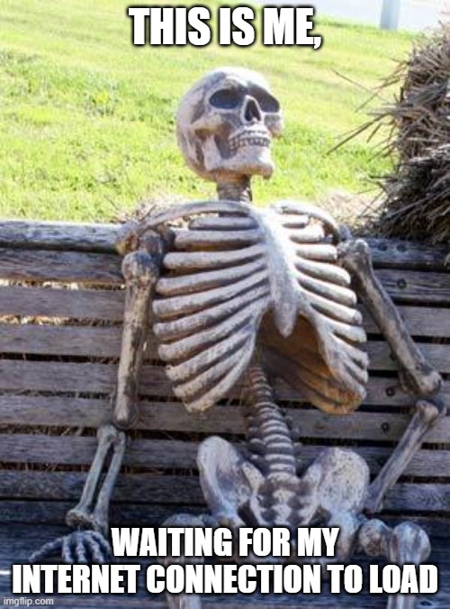 Waiting Skeleton | THIS IS ME, WAITING FOR MY INTERNET CONNECTION TO LOAD | image tagged in memes,waiting skeleton | made w/ Imgflip meme maker