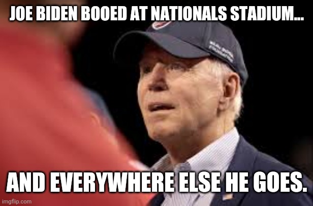 I prefer FJB but this works too. | JOE BIDEN BOOED AT NATIONALS STADIUM... AND EVERYWHERE ELSE HE GOES. | image tagged in memes | made w/ Imgflip meme maker