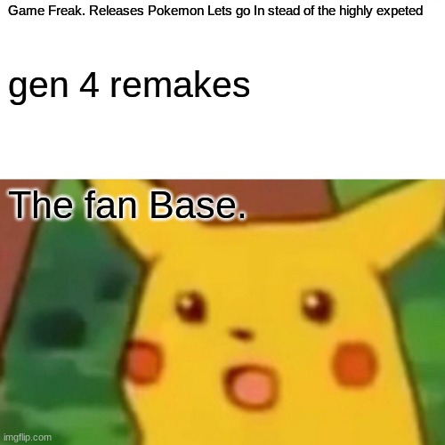 Pokemon Meme |  Game Freak. Releases Pokemon Lets go In stead of the highly expeted; gen 4 remakes; The fan Base. | image tagged in memes,surprised pikachu | made w/ Imgflip meme maker