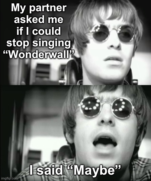 And After All… | My partner asked me if I could stop singing “Wonderwall”; I said “Maybe” | image tagged in funny memes,bad puns,eyeroll | made w/ Imgflip meme maker