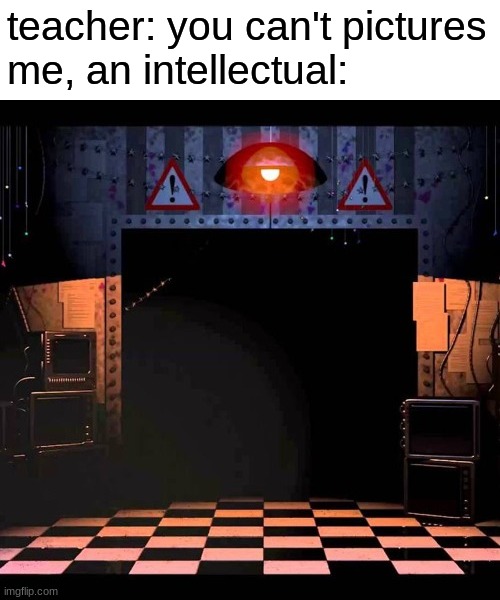 teacher: you can't pictures
me, an intellectual: | image tagged in fnaf,five nights at freddys,five nights at freddy's | made w/ Imgflip meme maker