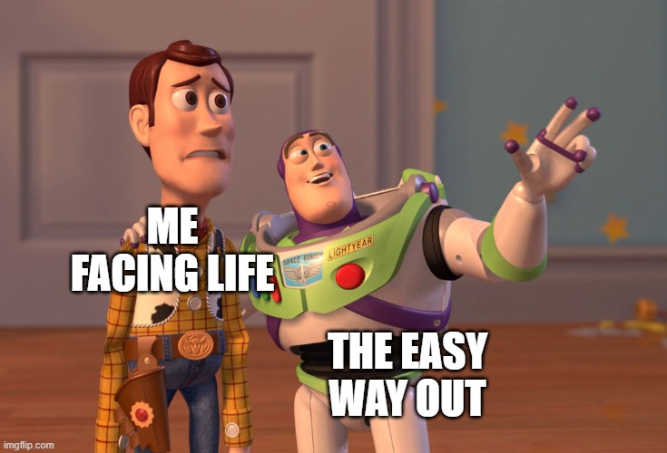 X, X Everywhere Meme | ME FACING LIFE; THE EASY WAY OUT | image tagged in memes,x x everywhere | made w/ Imgflip meme maker