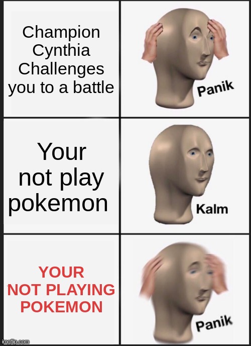 Pokemon Memes |  Champion Cynthia Challenges you to a battle; Your not play pokemon; YOUR NOT PLAYING POKEMON | image tagged in memes,panik kalm panik | made w/ Imgflip meme maker