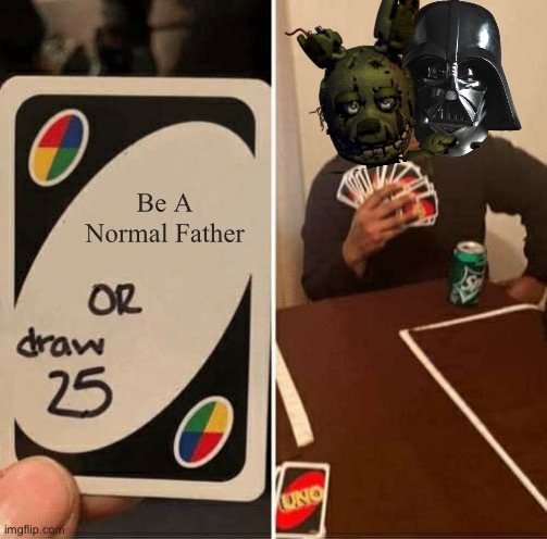 UNO Draw 25 Cards Meme | Be A Normal Father | image tagged in memes,uno draw 25 cards | made w/ Imgflip meme maker