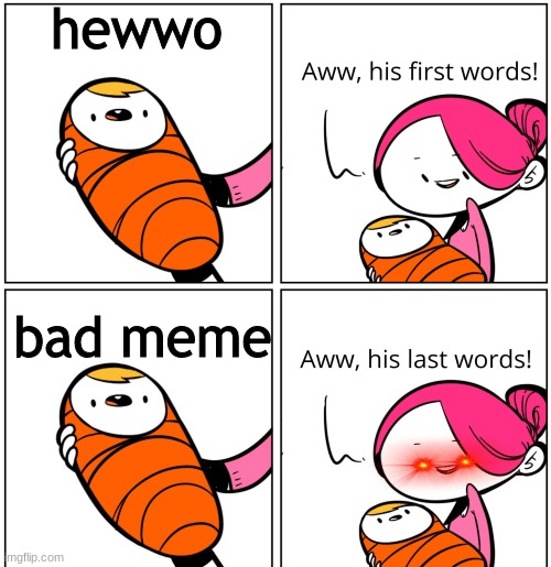 Aww, His Last Words | hewwo; bad meme | image tagged in aww his last words | made w/ Imgflip meme maker