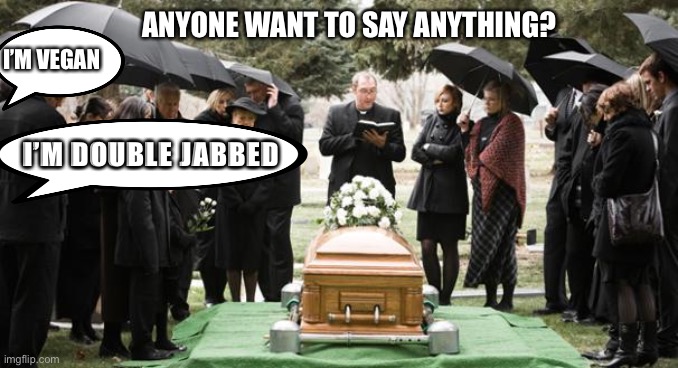 Haplessly happy JibbyJabby | ANYONE WANT TO SAY ANYTHING? I’M VEGAN; I’M DOUBLE JABBED | image tagged in funeral | made w/ Imgflip meme maker