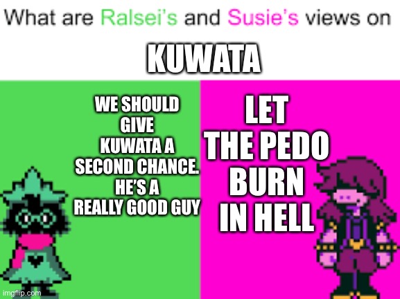 Ralsei and Susie | WE SHOULD GIVE KUWATA A SECOND CHANCE. HE’S A REALLY GOOD GUY; KUWATA; LET THE PEDO BURN IN HELL | image tagged in ralsei and susie | made w/ Imgflip meme maker