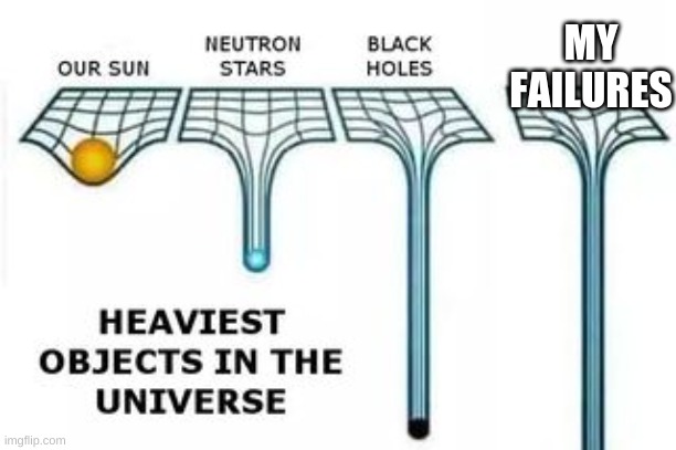 heaviest objects | MY FAILURES | image tagged in heaviest objects | made w/ Imgflip meme maker