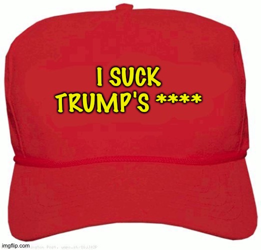 Red Hat | I SUCK
TRUMP'S **** | image tagged in red hat | made w/ Imgflip meme maker