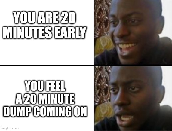 Yin and yang | YOU ARE 20 MINUTES EARLY; YOU FEEL A 20 MINUTE DUMP COMING ON | image tagged in oh yeah oh no | made w/ Imgflip meme maker