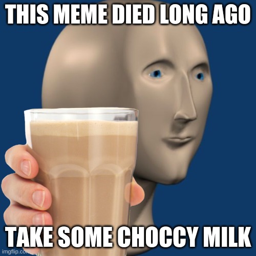 Choccy milk | THIS MEME DIED LONG AGO; TAKE SOME CHOCCY MILK | image tagged in meme man | made w/ Imgflip meme maker
