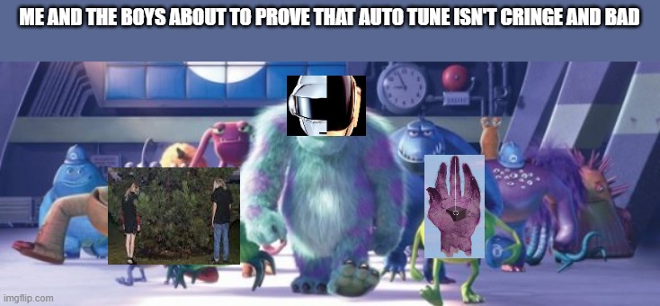 Monster Inc | ME AND THE BOYS ABOUT TO PROVE THAT AUTO TUNE ISN'T CRINGE AND BAD | image tagged in monster inc | made w/ Imgflip meme maker