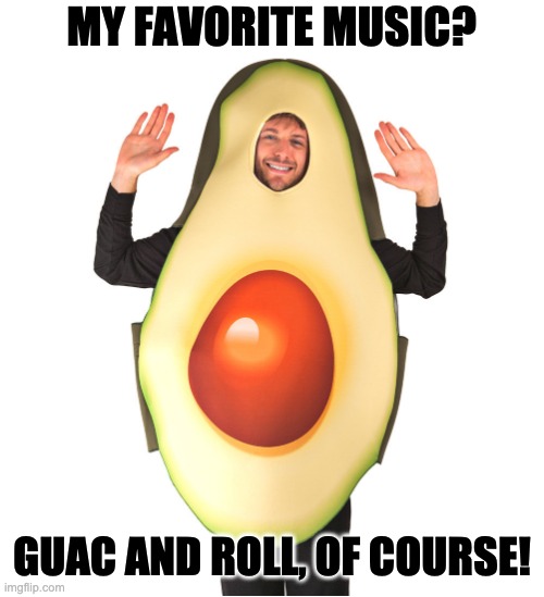 Music | MY FAVORITE MUSIC? GUAC AND ROLL, OF COURSE! | image tagged in avocado man | made w/ Imgflip meme maker