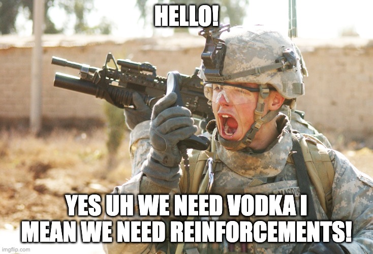 if russia was part of a war |  HELLO! YES UH WE NEED VODKA I MEAN WE NEED REINFORCEMENTS! | image tagged in us army soldier yelling radio iraq war | made w/ Imgflip meme maker