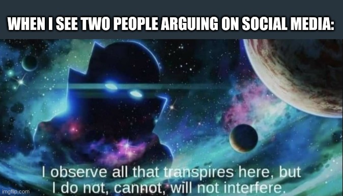 I am the Watcher | WHEN I SEE TWO PEOPLE ARGUING ON SOCIAL MEDIA: | image tagged in the watcher | made w/ Imgflip meme maker