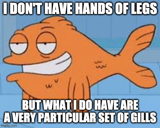 Liam Klaus | I DON'T HAVE HANDS OF LEGS; BUT WHAT I DO HAVE ARE A VERY PARTICULAR SET OF GILLS | image tagged in klaus still german,american dad | made w/ Imgflip meme maker