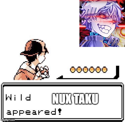 NUX!? | NUX TAKU | image tagged in blank wild pokemon appears | made w/ Imgflip meme maker