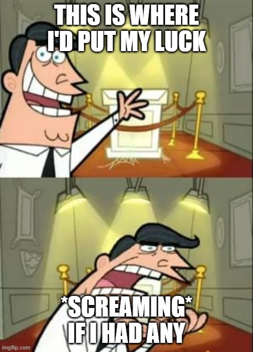 REEEEEEEEEEEEEEEEEEEEEEEEEEEEEEEEEEEEEEEEEEEEEEEEEEEEEE | THIS IS WHERE I'D PUT MY LUCK; *SCREAMING* IF I HAD ANY | image tagged in memes,this is where i'd put my trophy if i had one | made w/ Imgflip meme maker