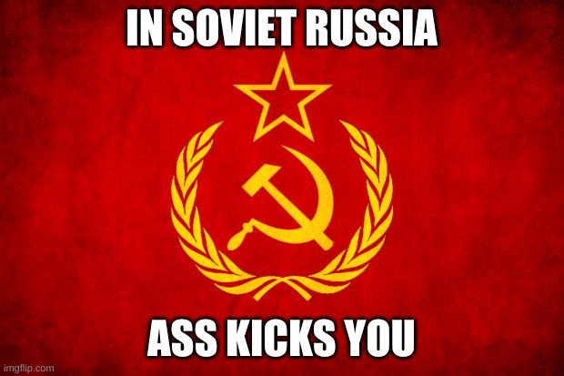 In Soviet Russia | IN SOVIET RUSSIA; ASS KICKS YOU | image tagged in in soviet russia | made w/ Imgflip meme maker