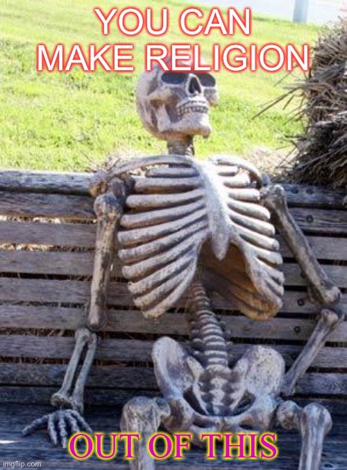 You can make religion out of this | YOU CAN MAKE RELIGION; OUT OF THIS | image tagged in memes,waiting skeleton,bill wurtz | made w/ Imgflip meme maker